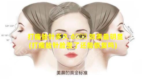 打瘦脸针多久 💐 效果最明显(打瘦脸针脸歪了还能恢复吗)